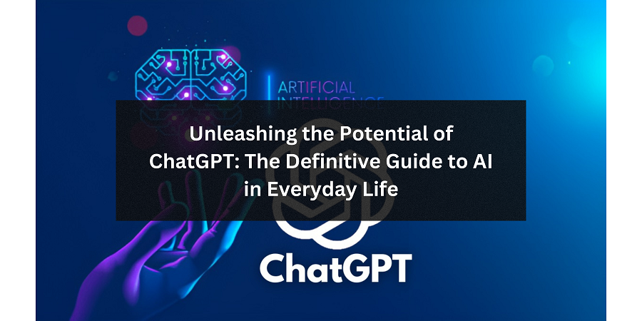 Unleashing the Potential of ChatGPT: The Definitive Guide to AI in Everyday Life